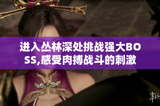 進(jìn)入?yún)擦稚钐幪魬?zhàn)強大BOSS,感受肉搏戰(zhàn)斗的刺激