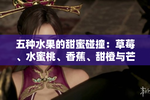 五種水果的甜蜜碰撞：草莓、水蜜桃、香蕉、甜橙與芒果的完美組合