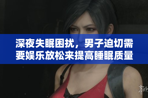 深夜失眠困擾，男子迫切需要娛樂放松來提高睡眠質(zhì)量