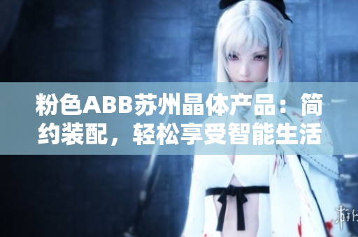 粉色ABB蘇州晶體產(chǎn)品：簡(jiǎn)約裝配，輕松享受智能生活