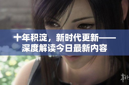 十年積淀，新時代更新——深度解讀今日最新內(nèi)容