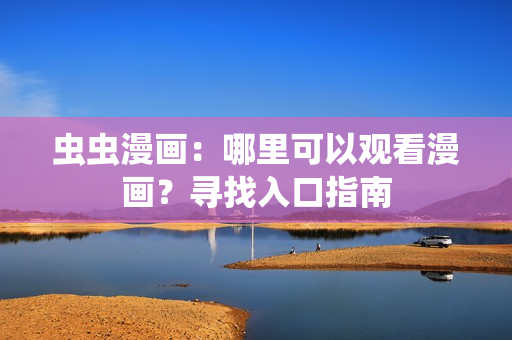 蟲蟲漫畫：哪里可以觀看漫畫？尋找入口指南
