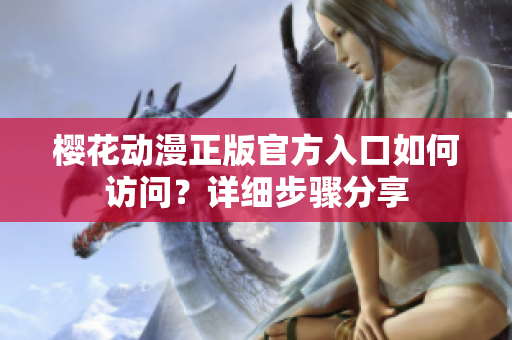 櫻花動(dòng)漫正版官方入口如何訪問(wèn)？詳細(xì)步驟分享