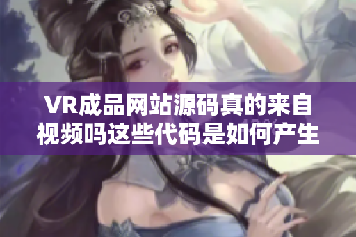 VR成品網(wǎng)站源碼真的來自視頻嗎這些代碼是如何產(chǎn)生的？