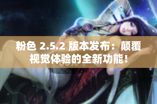 粉色 2.5.2 版本發(fā)布：顛覆視覺體驗的全新功能！