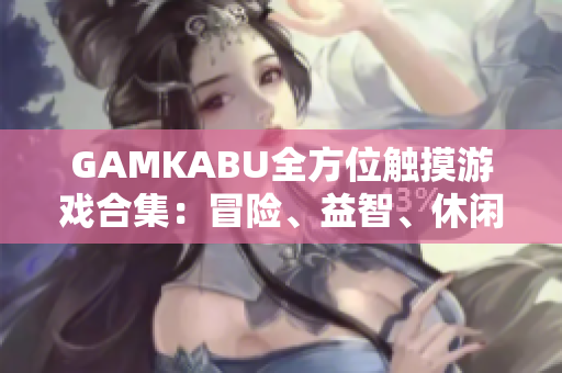 GAMKABU全方位觸摸游戲合集：冒險、益智、休閑一網(wǎng)打盡