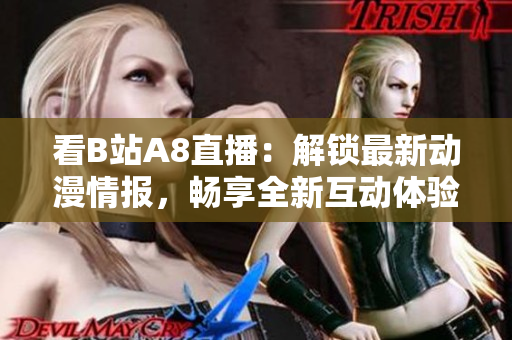 看B站A8直播：解鎖最新動漫情報，暢享全新互動體驗
