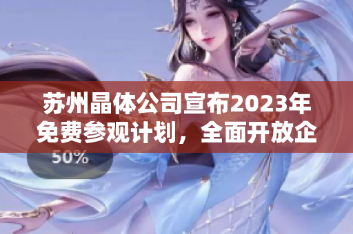 蘇州晶體公司宣布2023年免費(fèi)參觀計(jì)劃，全面開(kāi)放企業(yè)內(nèi)部參觀活動(dòng)