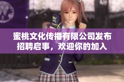 蜜桃文化傳播有限公司發(fā)布招聘啟事，歡迎你的加入