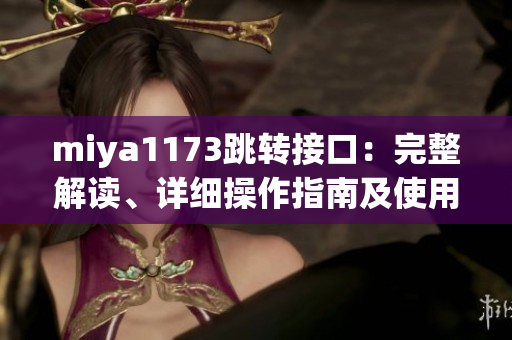 miya1173跳轉(zhuǎn)接口：完整解讀、詳細(xì)操作指南及使用技巧