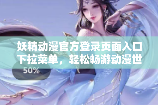 妖精動漫官方登錄頁面入口下拉菜單，輕松暢游動漫世界