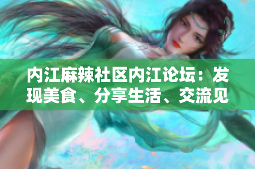 內(nèi)江麻辣社區(qū)內(nèi)江論壇：發(fā)現(xiàn)美食、分享生活、交流見解