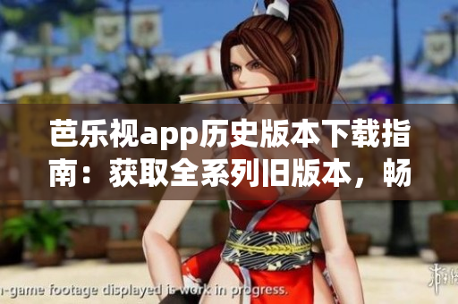 芭樂視app歷史版本下載指南：獲取全系列舊版本，暢享多樣功能