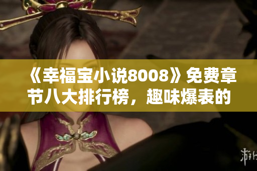《幸福寶小說8008》免費(fèi)章節(jié)八大排行榜，趣味爆表的幸福冒險(xiǎn)！