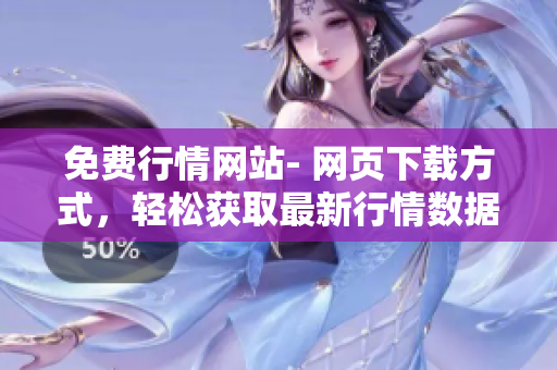 免費(fèi)行情網(wǎng)站- 網(wǎng)頁(yè)下載方式，輕松獲取最新行情數(shù)據(jù)