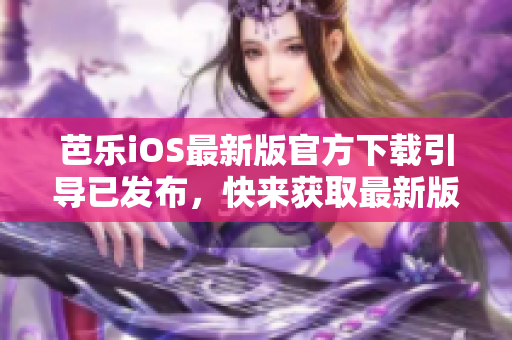 芭樂iOS最新版官方下載引導(dǎo)已發(fā)布，快來獲取最新版本體驗(yàn)!