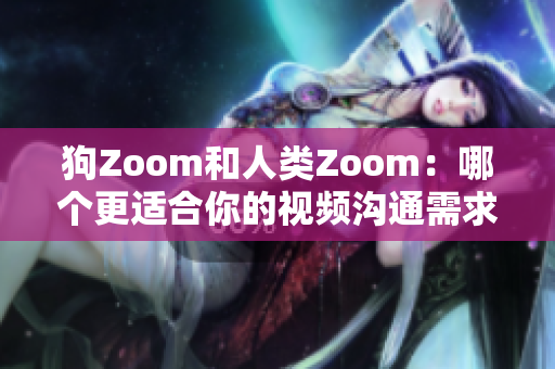 狗Zoom和人類Zoom：哪個(gè)更適合你的視頻溝通需求？