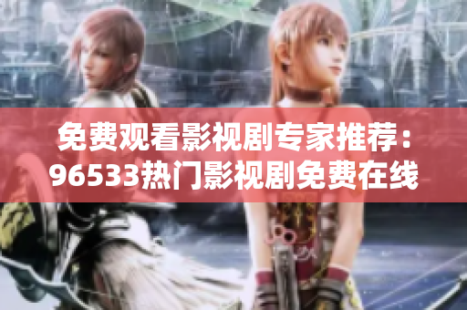 免費(fèi)觀看影視劇專家推薦：96533熱門(mén)影視劇免費(fèi)在線觀看完整版！
