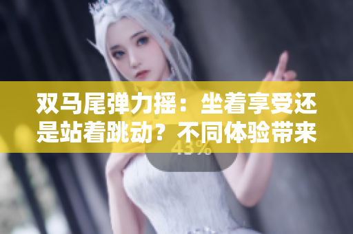 雙馬尾彈力搖：坐著享受還是站著跳動(dòng)？不同體驗(yàn)帶來(lái)的快樂(lè)選擇