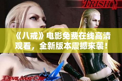 《八戒》電影免費(fèi)在線高清觀看，全新版本震撼來(lái)襲！