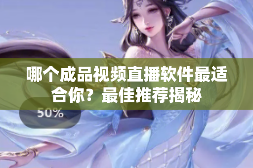 哪個成品視頻直播軟件最適合你？最佳推薦揭秘