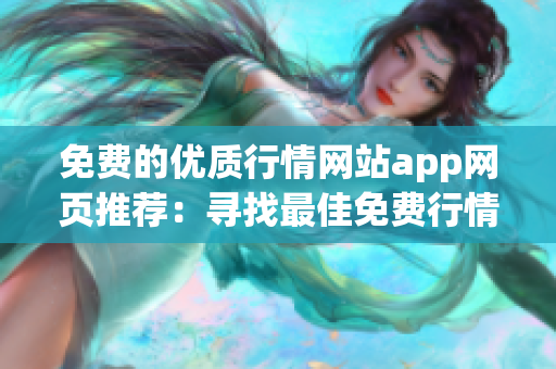 免費的優(yōu)質(zhì)行情網(wǎng)站app網(wǎng)頁推薦：尋找最佳免費行情網(wǎng)站app，輕松獲取實時行情信息