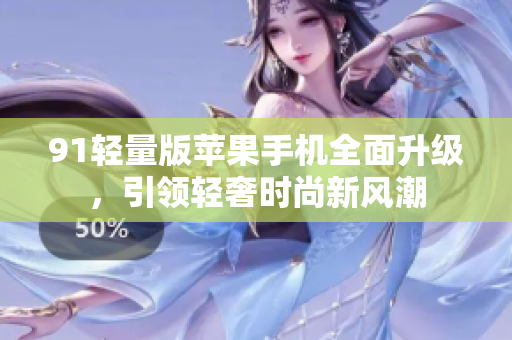 91輕量版蘋果手機(jī)全面升級(jí)，引領(lǐng)輕奢時(shí)尚新風(fēng)潮