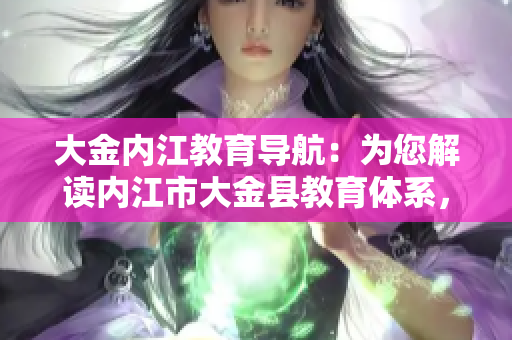 大金內(nèi)江教育導(dǎo)航：為您解讀內(nèi)江市大金縣教育體系，助您掌握教育資源、學(xué)校信息及教育政策