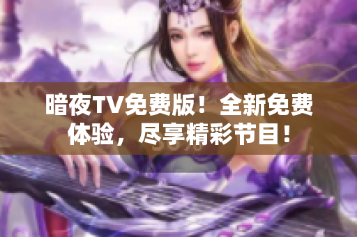 暗夜TV免費(fèi)版！全新免費(fèi)體驗(yàn)，盡享精彩節(jié)目！