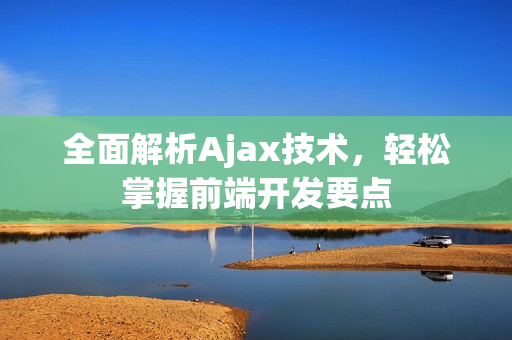 全面解析Ajax技術(shù)，輕松掌握前端開發(fā)要點