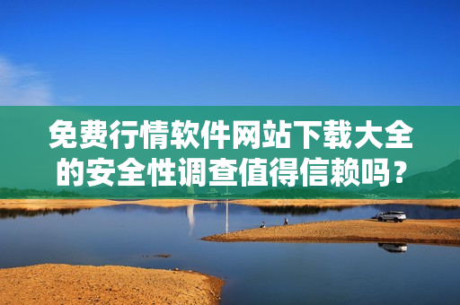 免費(fèi)行情軟件網(wǎng)站下載大全的安全性調(diào)查值得信賴嗎？