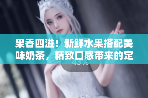 果香四溢！新鮮水果搭配美味奶茶，精致口感帶來的定價策略
