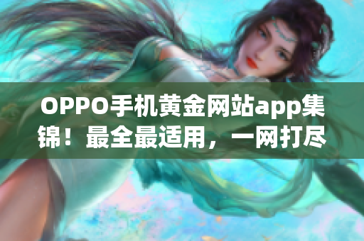 OPPO手機(jī)黃金網(wǎng)站app集錦！最全最適用，一網(wǎng)打盡。