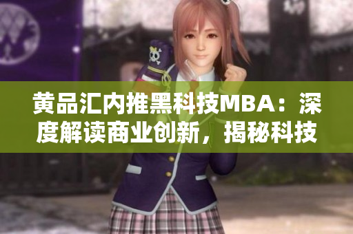 黃品匯內(nèi)推黑科技MBA：深度解讀商業(yè)創(chuàng)新，揭秘科技熱點(diǎn)