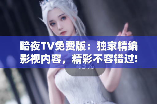 暗夜TV免費(fèi)版：獨(dú)家精編影視內(nèi)容，精彩不容錯(cuò)過(guò)!