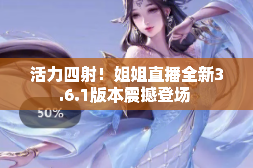活力四射！姐姐直播全新3.6.1版本震撼登場(chǎng) 