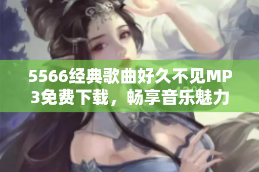 5566經(jīng)典歌曲好久不見MP3免費下載，暢享音樂魅力