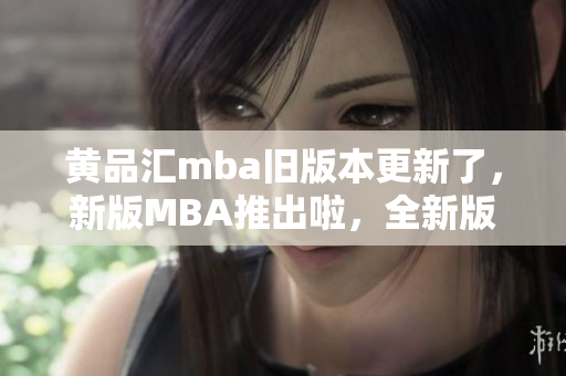 黃品匯mba舊版本更新了，新版MBA推出啦，全新版本的MBA體驗你不容錯過