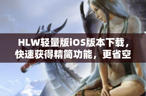 HLW輕量版iOS版本下載，快速獲得精簡(jiǎn)功能，更省空間、更高效。