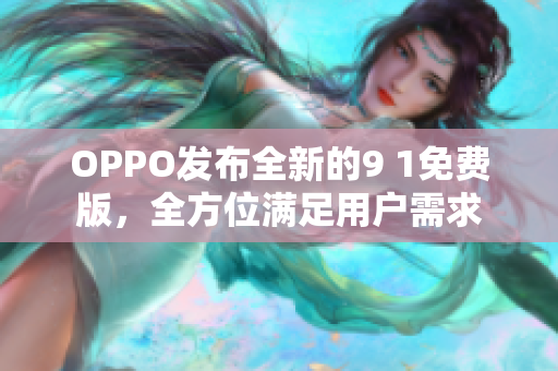 OPPO發(fā)布全新的9 1免費(fèi)版，全方位滿足用戶需求