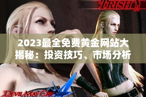 2023最全免費(fèi)黃金網(wǎng)站大揭秘：投資技巧、市場(chǎng)分析、實(shí)時(shí)行情助你成為投資高手
