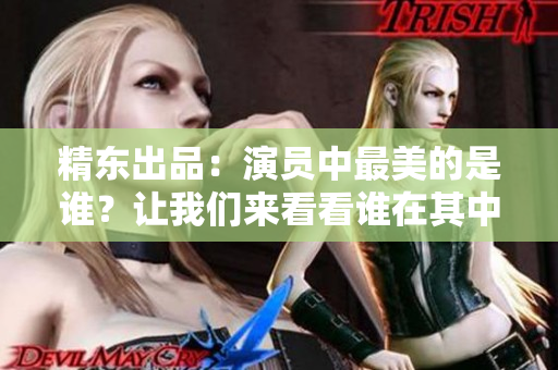 精東出品：演員中最美的是誰？讓我們來看看誰在其中扮演角色