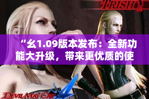 “幺1.09版本發(fā)布：全新功能大升級(jí)，帶來(lái)更優(yōu)質(zhì)的使用體驗(yàn)！”