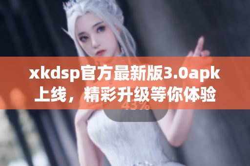 xkdsp官方最新版3.0apk上線，精彩升級(jí)等你體驗(yàn)