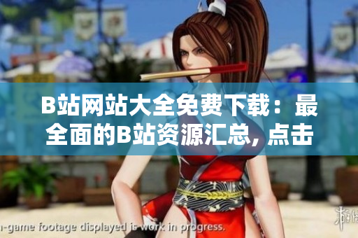 B站網(wǎng)站大全免費(fèi)下載：最全面的B站資源匯總, 點(diǎn)擊立即下載！