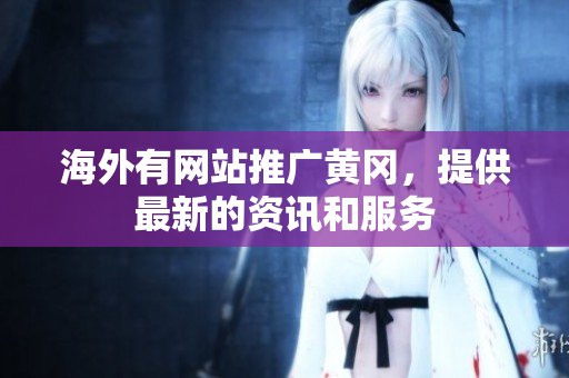 海外有網(wǎng)站推廣黃岡，提供最新的資訊和服務(wù)