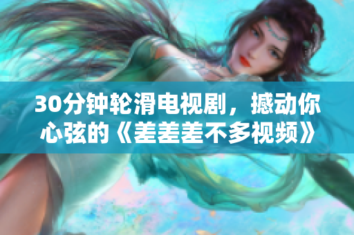 30分鐘輪滑電視劇，撼動你心弦的《差差差不多視頻》重新包裝燃夢新生活，精彩劇情引領(lǐng)輪滑風(fēng)潮