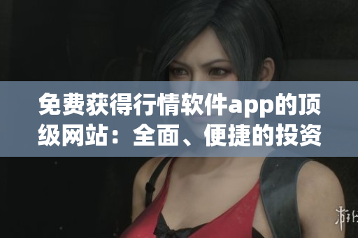 免費(fèi)獲得行情軟件app的頂級(jí)網(wǎng)站：全面、便捷的投資信息獲取