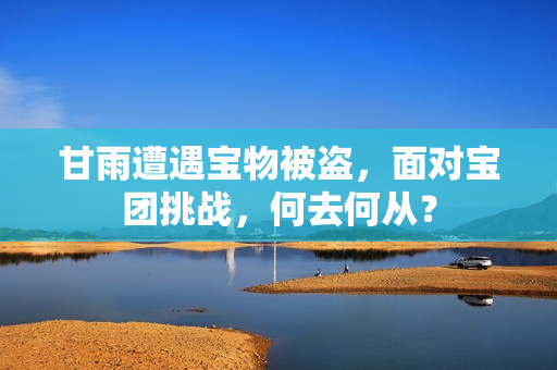甘雨遭遇寶物被盜，面對(duì)寶團(tuán)挑戰(zhàn)，何去何從？