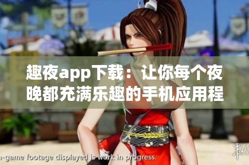 趣夜app下載：讓你每個(gè)夜晚都充滿樂(lè)趣的手機(jī)應(yīng)用程序
